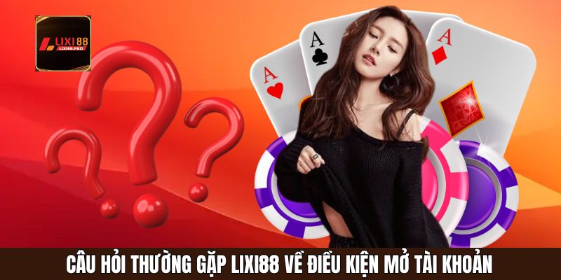 Câu hỏi thường gặp Lixi88 về điều kiện mở tài khoản