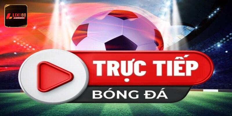 Link Trực Tiếp Bóng Đá - Cập Nhật thường Xuyên Tại Lixi88