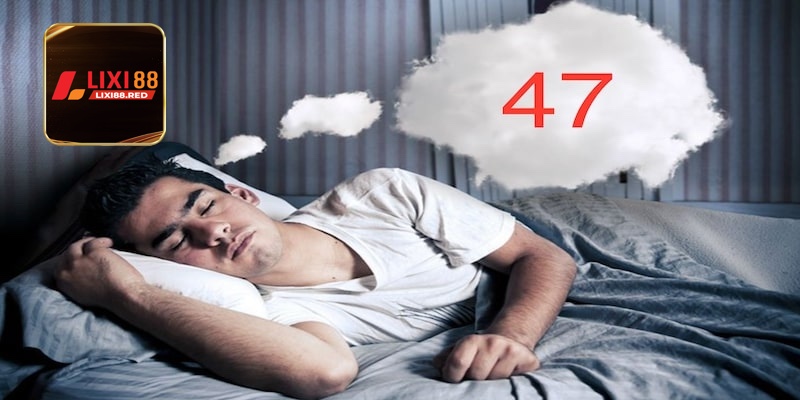 Mơ Thấy Số 47 Đánh Con Gì Nhận Ngay Giải Độc Đắc?